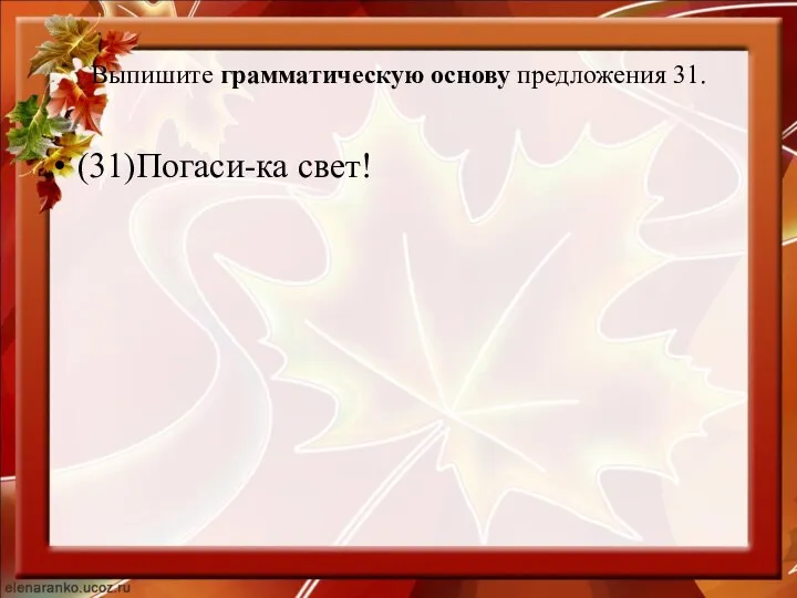 Выпишите грамматическую основу предложения 31. (31)Погаси-ка свет!