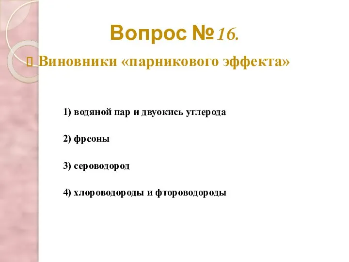 Вопрос №16. Виновники «парникового эффекта» 2) фреоны 3) сероводород 1) водяной пар