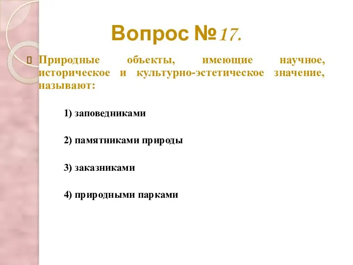 Вопрос №17. Природные объекты, имеющие научное, историческое и культурно-эстетическое значение, называют: 2)