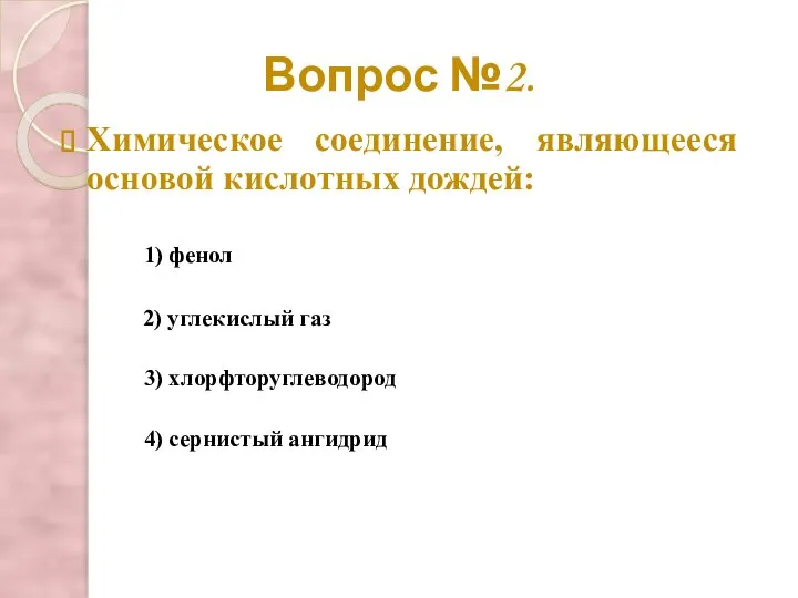 Вопрос №2. Химическое соединение, являющееся основой кислотных дождей: 2) углекислый газ 3)