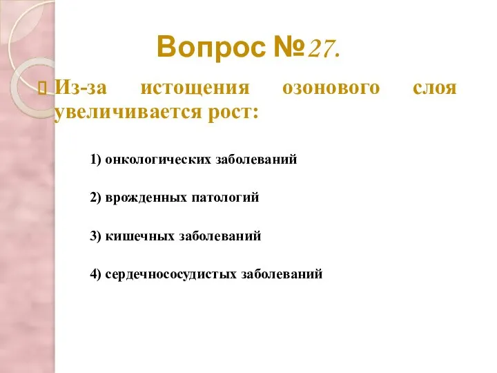 Вопрос №27. Из-за истощения озонового слоя увеличивается рост: 2) врожденных патологий 3)