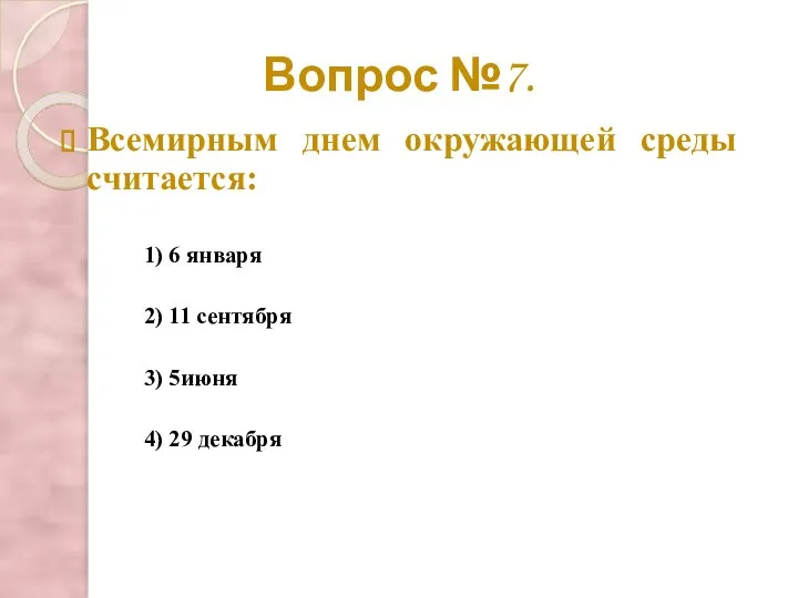 Вопрос №7. Всемирным днем окружающей среды считается: 2) 11 сентября 3) 5июня