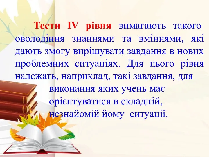 Тести ІV рівня вимагають такого оволодіння знаннями та вміннями, які дають змогу