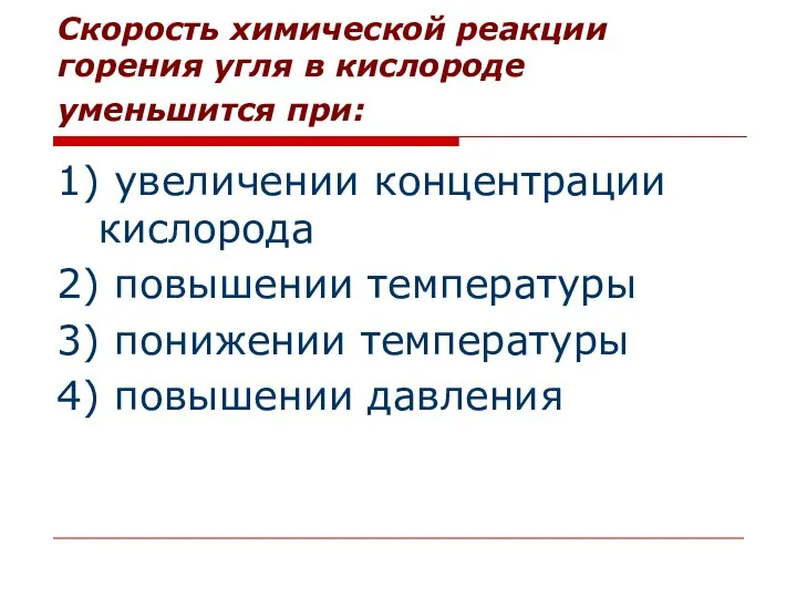 Скорость химической реакции горения угля в кислороде уменьшится при: 1) увеличении концентрации