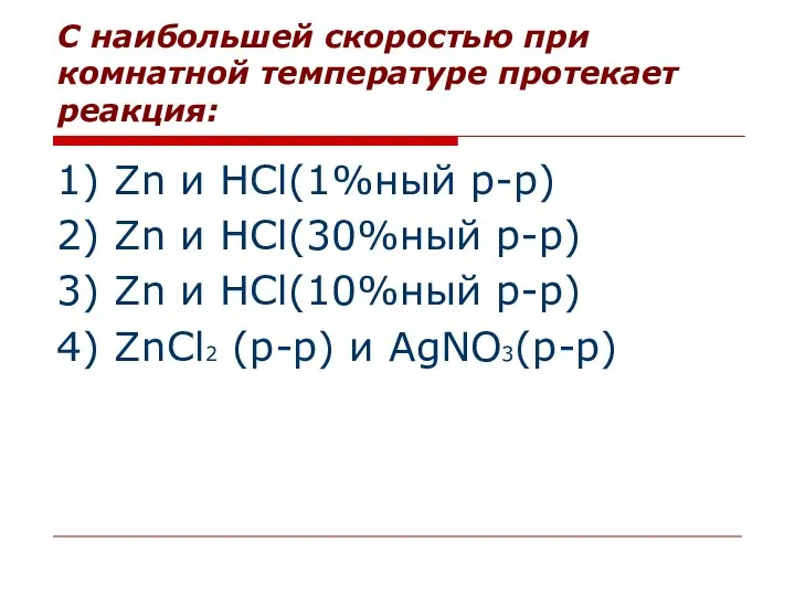 С наибольшей скоростью при комнатной температуре протекает реакция: 1) Zn и HCl(1%ный