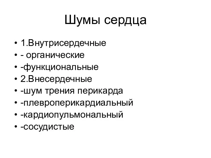 Шумы сердца 1.Внутрисердечные - органические -функциональные 2.Внесердечные -шум трения перикарда -плевроперикардиальный -кардиопульмональный -сосудистые