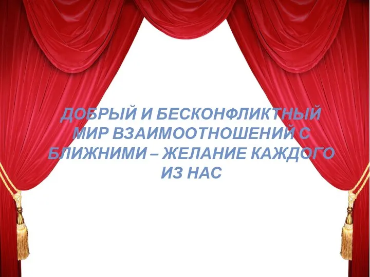 ДОБРЫЙ И БЕСКОНФЛИКТНЫЙ МИР ВЗАИМООТНОШЕНИЙ С БЛИЖНИМИ – ЖЕЛАНИЕ КАЖДОГО ИЗ НАС