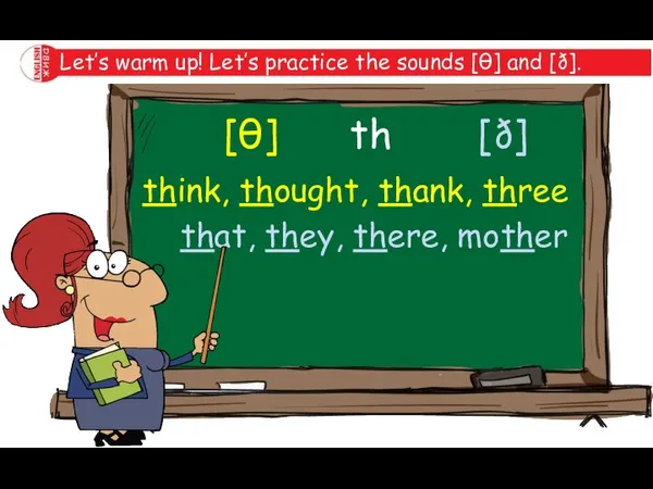 Let’s warm up! Let’s practice the sounds [θ] and [ð]. [θ] think,