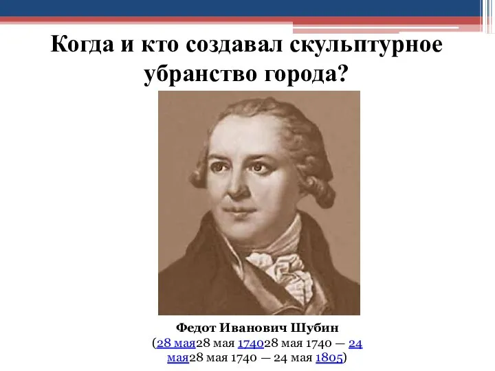 Когда и кто создавал скульптурное убранство города? Федот Иванович Шубин (28 мая28