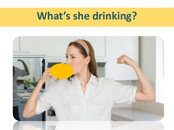 What’s she drinking?