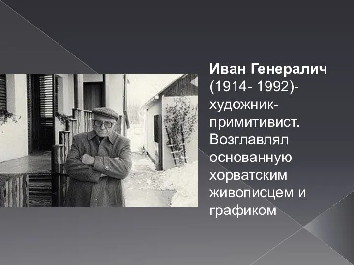 Иван Генералич (1914- 1992)-художник-примитивист. Возглавлял основанную хорватским живописцем и графиком