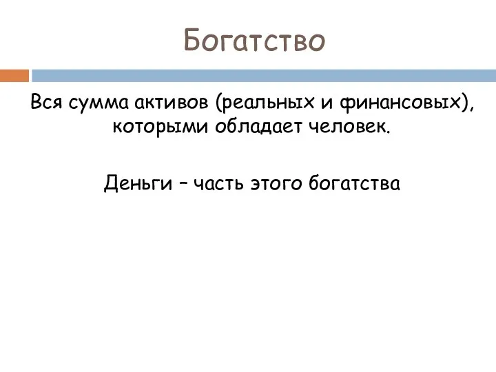 Богатство Вся сумма активов (реальных и финансовых), которыми обладает человек. Деньги – часть этого богатства