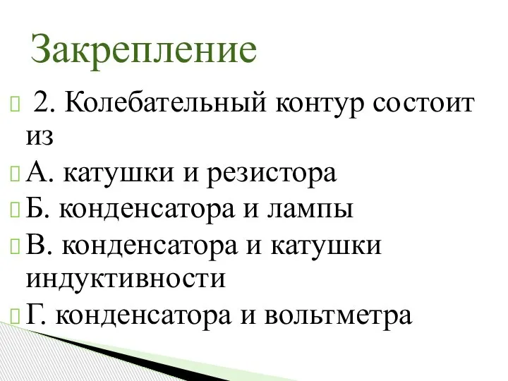 2. Колебательный контур состоит из А. катушки и резистора Б. конденсатора и