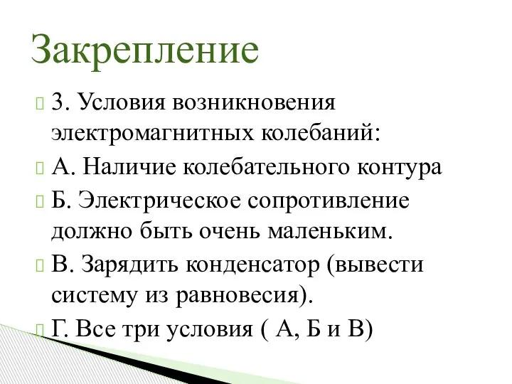 3. Условия возникновения электромагнитных колебаний: А. Наличие колебательного контура Б. Электрическое сопротивление