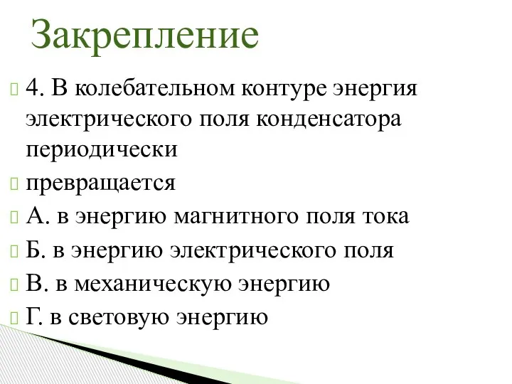 4. В колебательном контуре энергия электрического поля конденсатора периодически превращается А. в