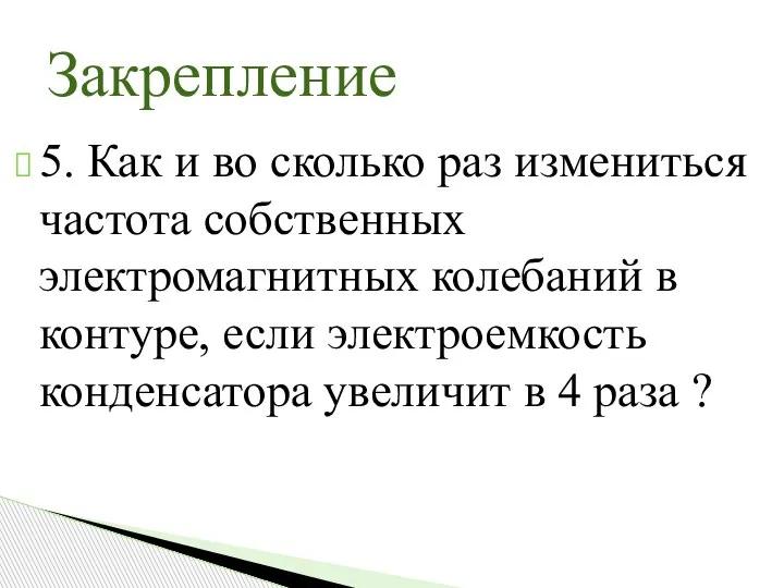 5. Как и во сколько раз измениться частота собственных электромагнитных колебаний в