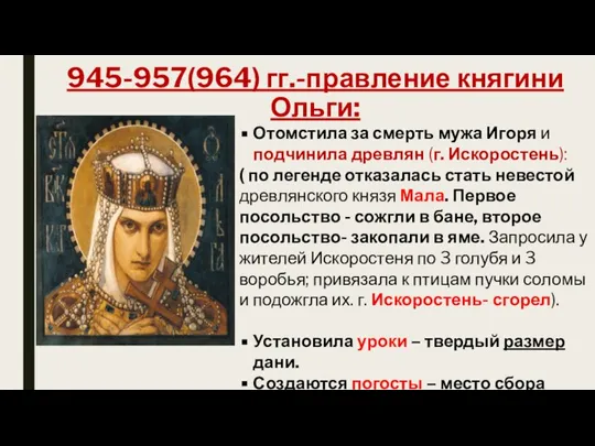 945-957(964) гг.-правление княгини Ольги: Отомстила за смерть мужа Игоря и подчинила древлян