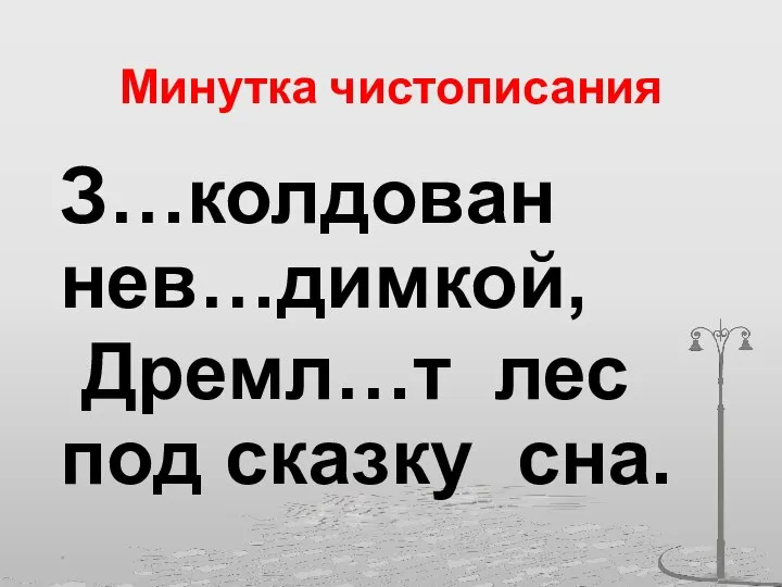 Минутка чистописания З…колдован нев…димкой, Дремл…т лес под сказку сна. *