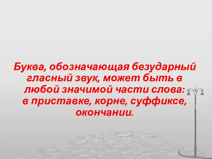 Буква, обозначающая безударный гласный звук, может быть в любой значимой части слова: