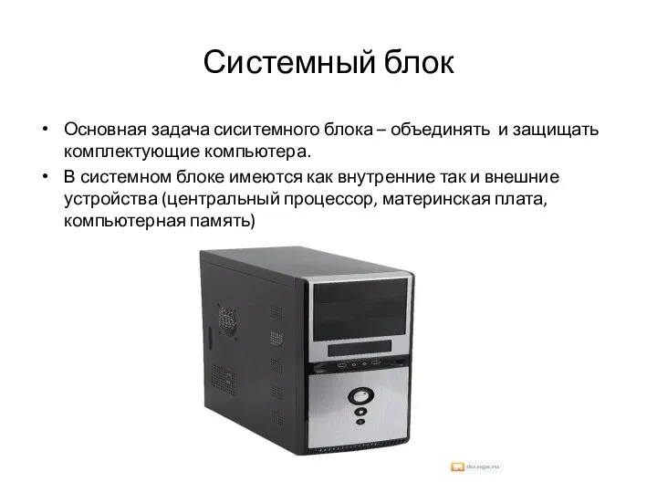 Системный блок Основная задача сиситемного блока – объединять и защищать комплектующие компьютера.