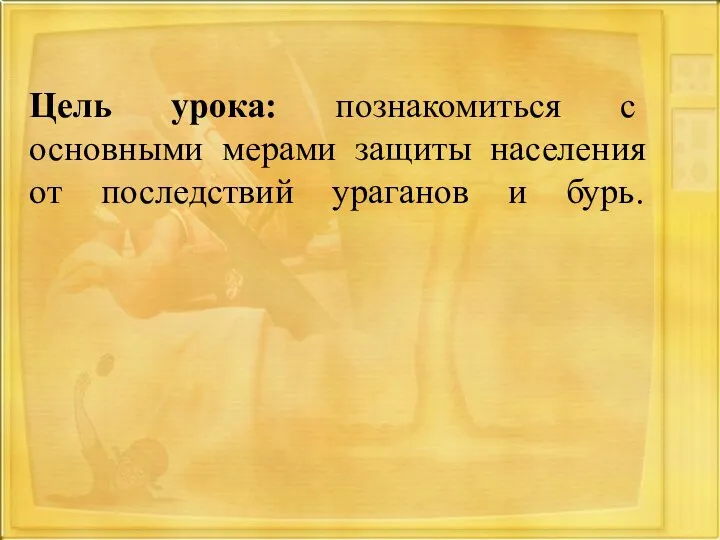 Цель урока: познакомиться с основными мерами защиты населения от последствий ураганов и бурь.