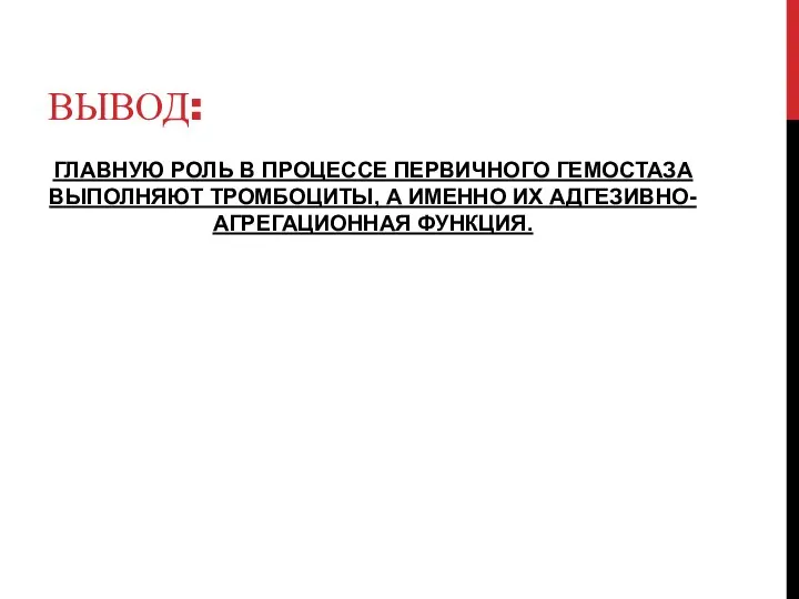 ВЫВОД: ГЛАВНУЮ РОЛЬ В ПРОЦЕССЕ ПЕРВИЧНОГО ГЕМОСТАЗА ВЫПОЛНЯЮТ ТРОМБОЦИТЫ, А ИМЕННО ИХ АДГЕЗИВНО-АГРЕГАЦИОННАЯ ФУНКЦИЯ.