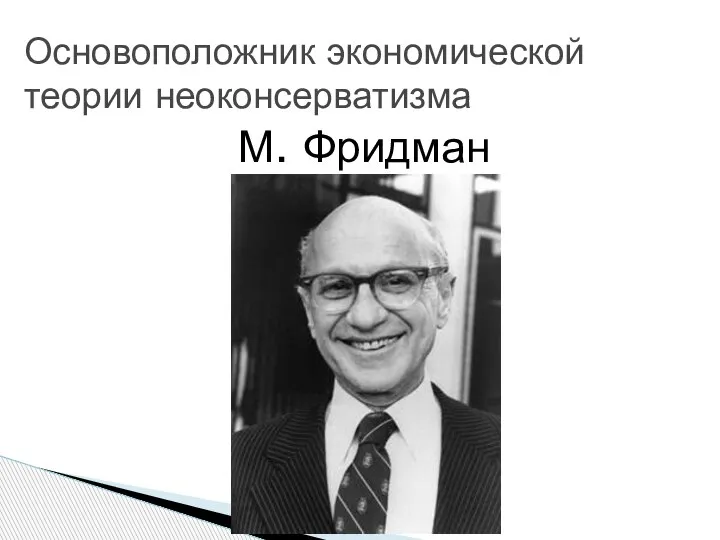 М. Фридман Основоположник экономической теории неоконсерватизма