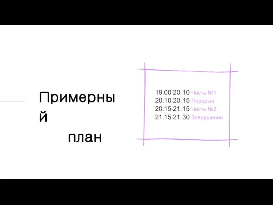 19.00-20.10 Часть №1 20.10-20.15 Перерыв 20.15-21.15 Часть №2 21.15-21.30 Завершение Примерный план