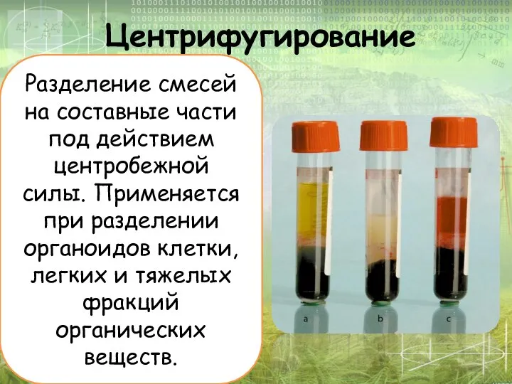 Центрифугирование Разделение смесей на составные части под действием центробежной силы. Применяется при