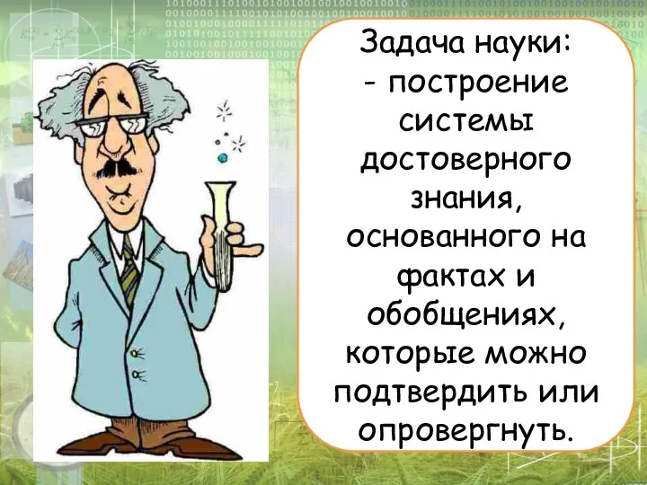 Задача науки: - построение системы достоверного знания, основанного на фактах и обобщениях,