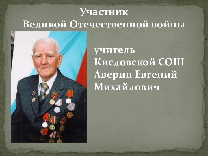 Участник Великой Отечественной войны учитель Кисловской СОШ Аверин Евгений Михайлович
