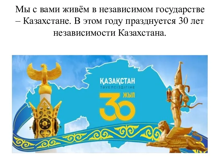Мы с вами живём в независимом государстве – Казахстане. В этом году