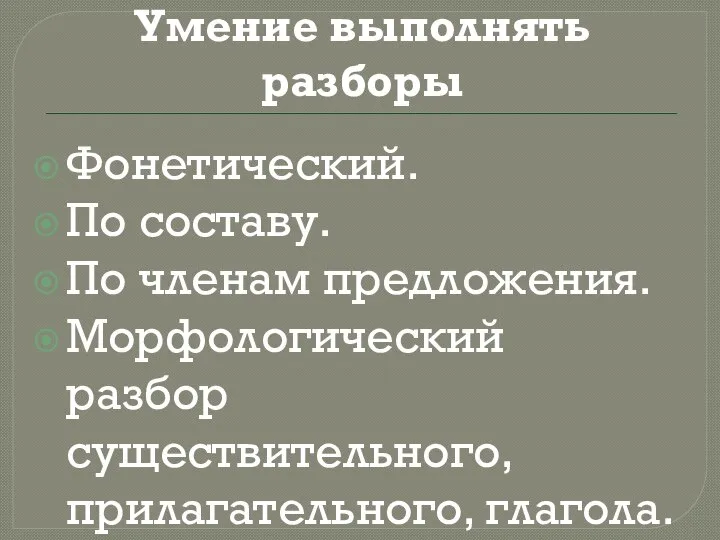 Умение выполнять разборы Фонетический. По составу. По членам предложения. Морфологический разбор существительного, прилагательного, глагола.