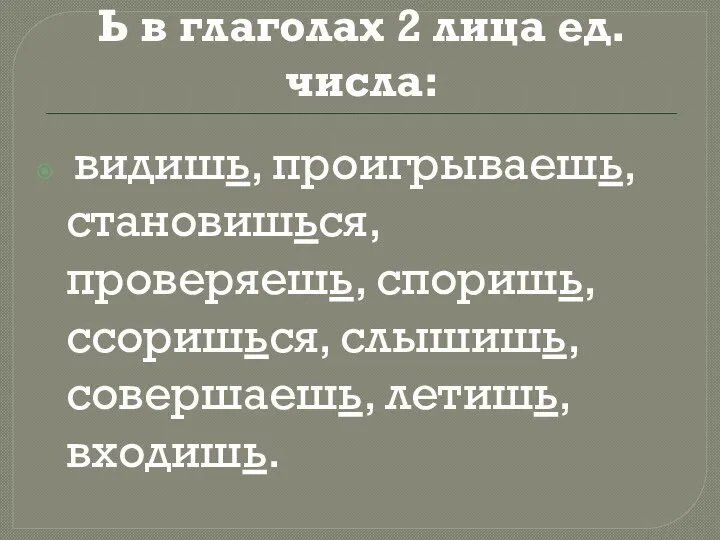 Ь в глаголах 2 лица ед.числа: видишь, проигрываешь, становишься, проверяешь, споришь, ссоришься, слышишь, совершаешь, летишь, входишь.