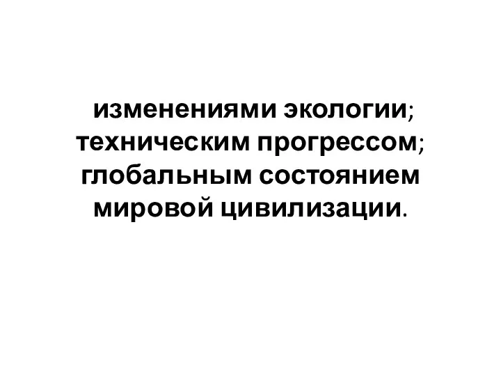 изменениями экологии; техническим прогрессом; глобальным состоянием мировой цивилизации.