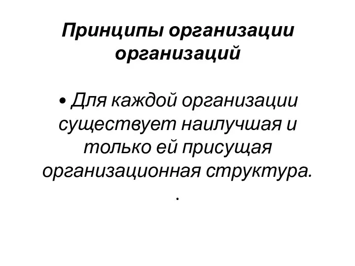 Принципы организации организаций • Для каждой организации существует наилучшая и только ей присущая организационная структура. .