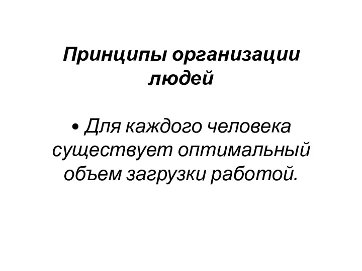 Принципы организации людей • Для каждого человека существует оптимальный объем за­грузки работой.