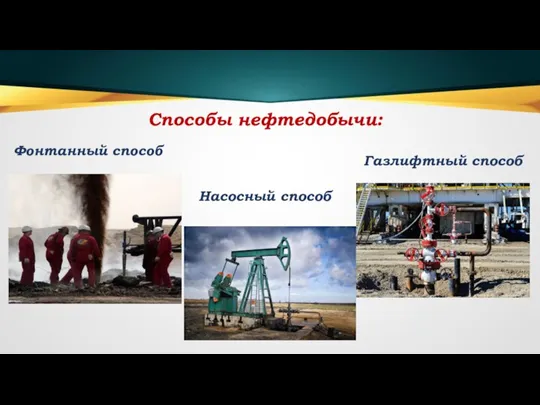 Фонтанный способ Насосный способ Газлифтный способ Способы нефтедобычи: