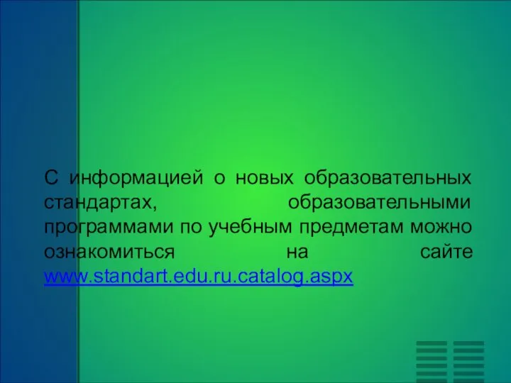 С информацией о новых образовательных стандартах, образовательными программами по учебным предметам можно ознакомиться на сайте www.standart.edu.ru.catalog.aspx