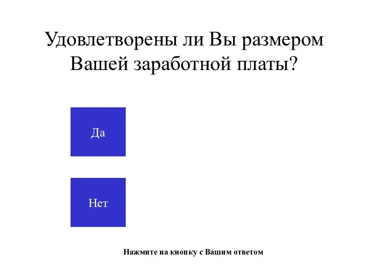 Удовлетворены ли Вы размером Вашей заработной платы? Да Нет Нажмите на кнопку с Вашим ответом