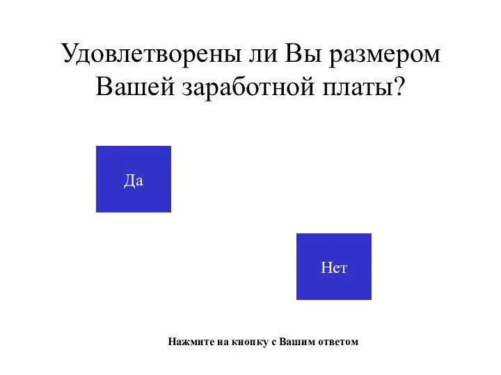 Удовлетворены ли Вы размером Вашей заработной платы? Да Нет Нажмите на кнопку с Вашим ответом