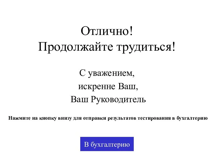 Отлично! Продолжайте трудиться! С уважением, искренне Ваш, Ваш Руководитель В бухгалтерию Нажмите