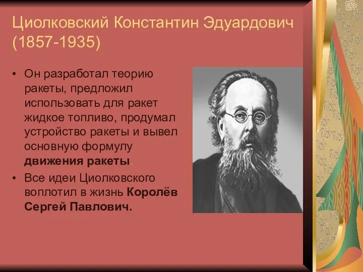 Циолковский Константин Эдуардович(1857-1935) Он разработал теорию ракеты, предложил использовать для ракет жидкое