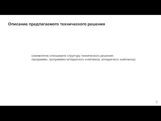 Описание предлагаемого технического решения (схематично описываете структуру технического решения: программы, программно-аппаратного комплекса, аппаратного комплекса) 5