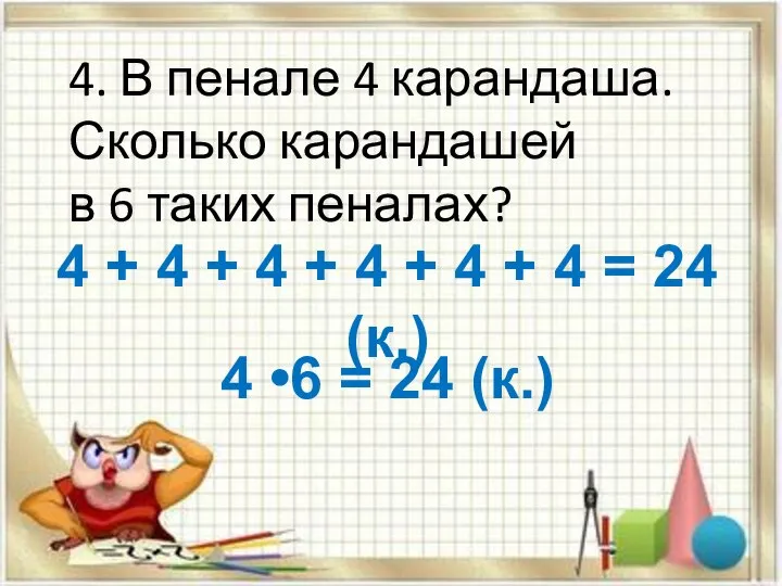 4. В пенале 4 карандаша. Сколько карандашей в 6 таких пеналах? 4