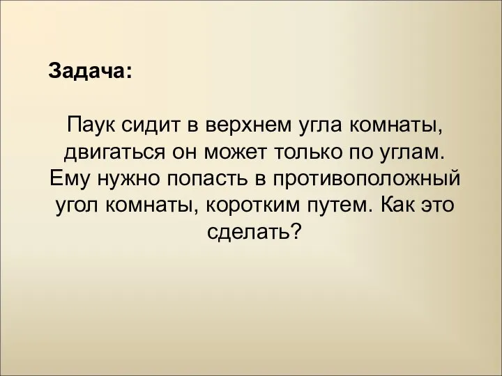 Задача: Паук сидит в верхнем угла комнаты, двигаться он может только по