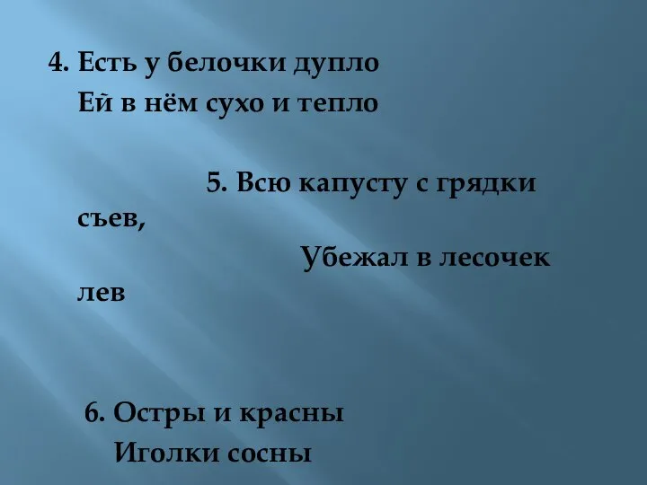 4. Есть у белочки дупло Ей в нём сухо и тепло 5.