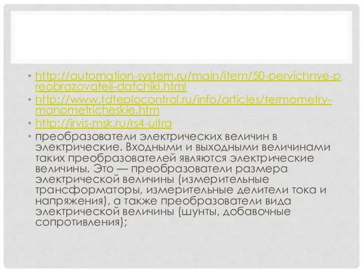 http://automation-system.ru/main/item/50-pervichnye-preobrazovateli-datchiki.html http://www.tdteplocontrol.ru/info/articles/termometry-manometricheskie.htm http://irvis-msk.ru/rs4-ultra преобразователи электрических величин в электрические. Входными и выходными величинами