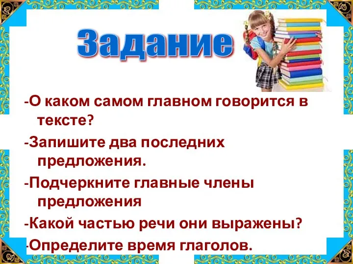 -О каком самом главном говорится в тексте? -Запишите два последних предложения. -Подчеркните