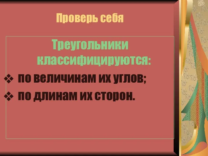 Проверь себя Треугольники классифицируются: по величинам их углов; по длинам их сторон.